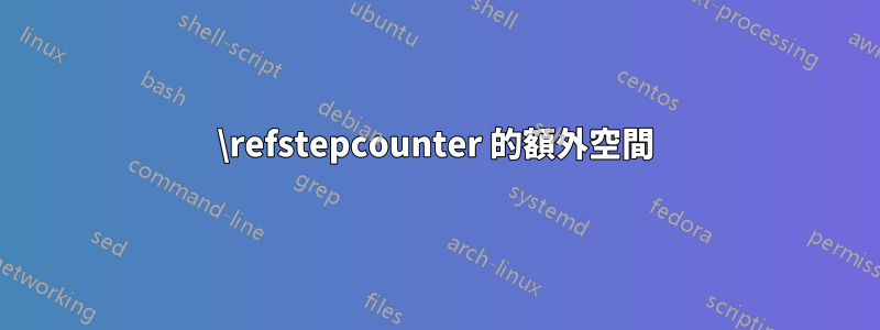 \refstepcounter 的額外空間