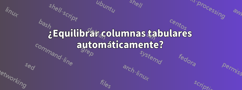 ¿Equilibrar columnas tabulares automáticamente?