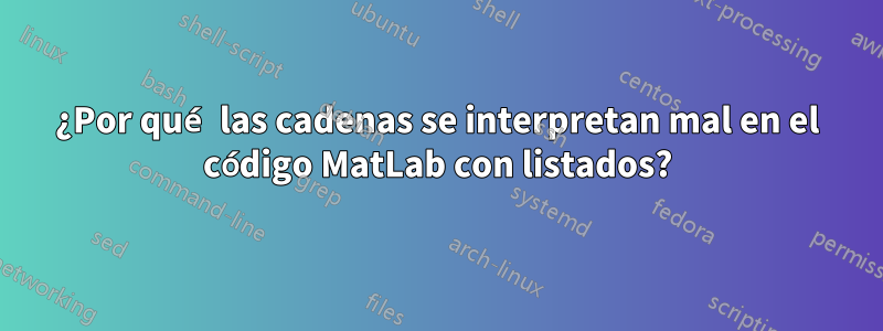 ¿Por qué las cadenas se interpretan mal en el código MatLab con listados?