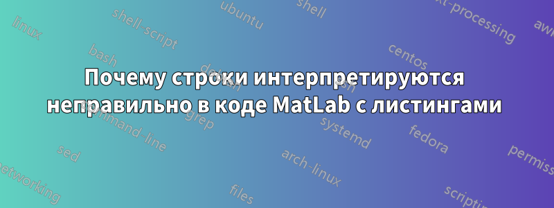 Почему строки интерпретируются неправильно в коде MatLab с листингами