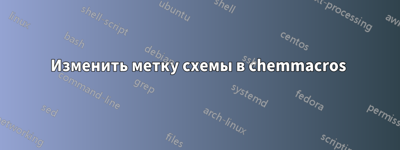 Изменить метку схемы в chemmacros