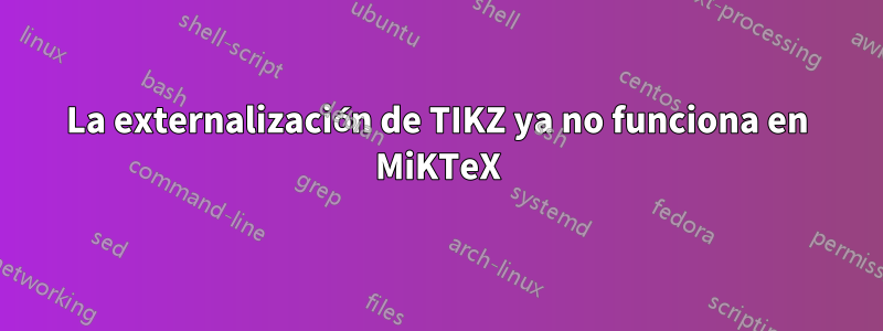 La externalización de TIKZ ya no funciona en MiKTeX