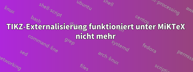 TIKZ-Externalisierung funktioniert unter MiKTeX nicht mehr