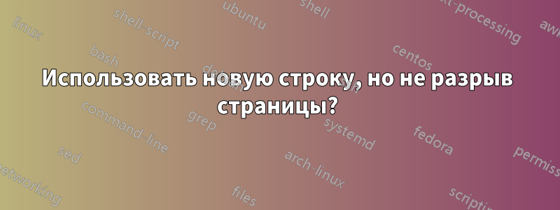 Использовать новую строку, но не разрыв страницы?