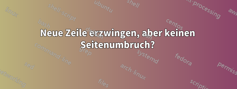 Neue Zeile erzwingen, aber keinen Seitenumbruch?