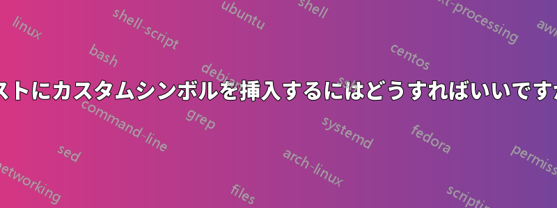 リストにカスタムシンボルを挿入するにはどうすればいいですか?