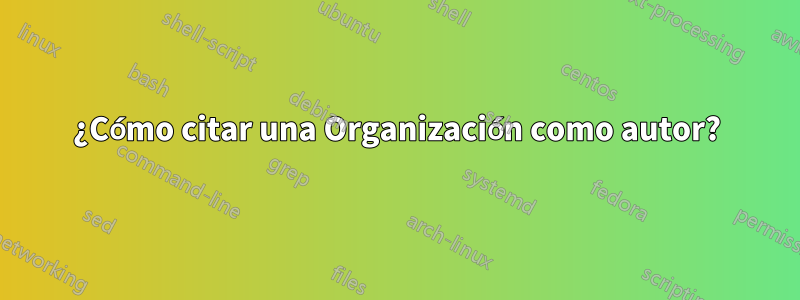 ¿Cómo citar una Organización como autor?