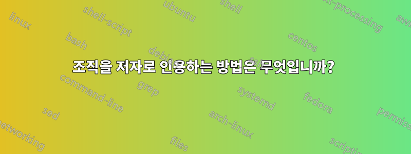 조직을 저자로 인용하는 방법은 무엇입니까?