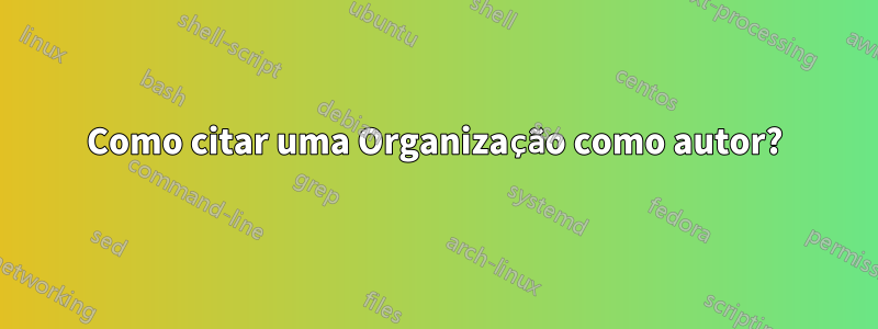 Como citar uma Organização como autor?