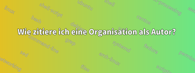 Wie zitiere ich eine Organisation als Autor?