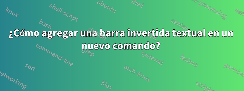 ¿Cómo agregar una barra invertida textual en un nuevo comando?