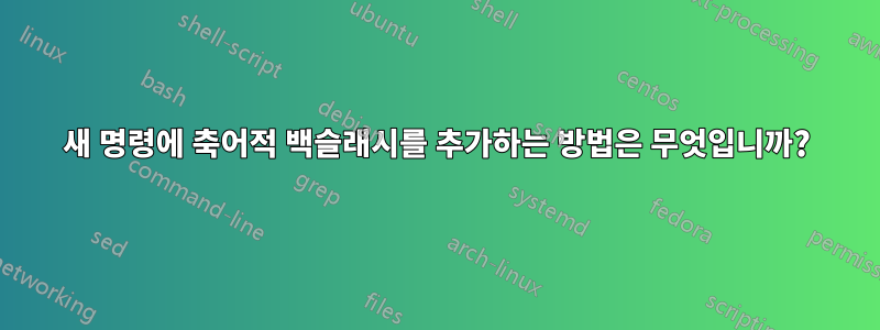 새 명령에 축어적 백슬래시를 추가하는 방법은 무엇입니까?