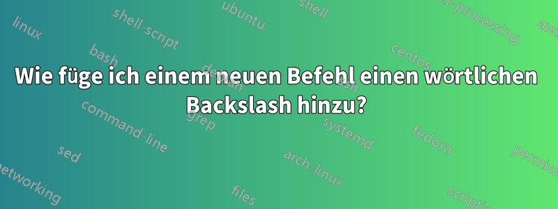 Wie füge ich einem neuen Befehl einen wörtlichen Backslash hinzu?