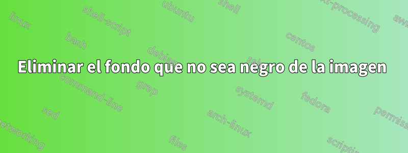 Eliminar el fondo que no sea negro de la imagen