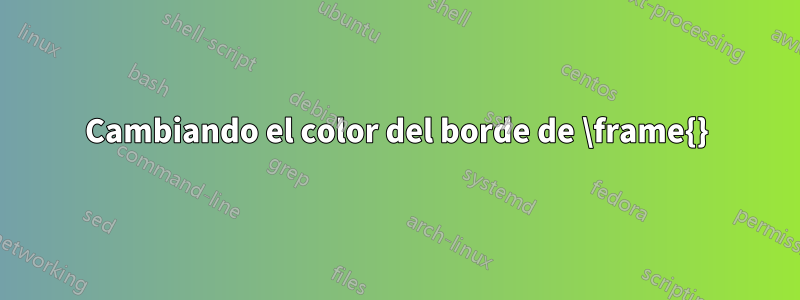 Cambiando el color del borde de \frame{}