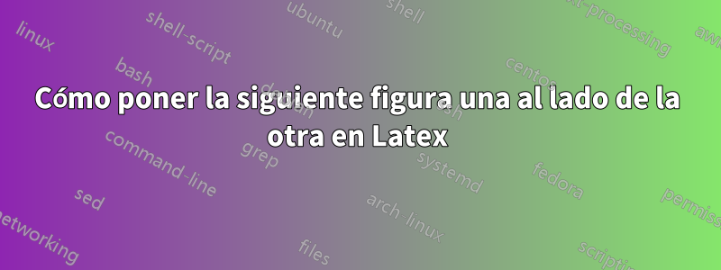 Cómo poner la siguiente figura una al lado de la otra en Latex