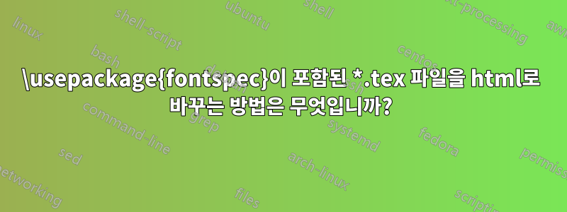 \usepackage{fontspec}이 포함된 *.tex 파일을 html로 바꾸는 방법은 무엇입니까?