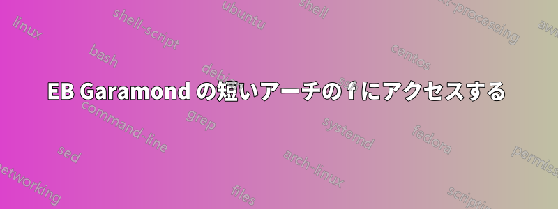 EB Garamond の短いアーチの f にアクセスする