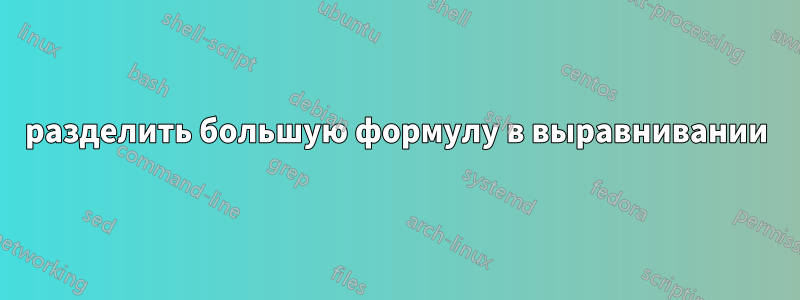 разделить большую формулу в выравнивании