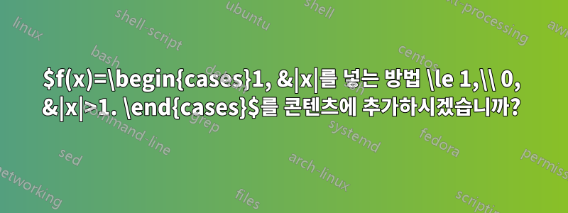 $f(x)=\begin{cases}1, &|x|를 넣는 방법 \le 1,\\ 0, &|x|>1. \end{cases}$를 콘텐츠에 추가하시겠습니까?