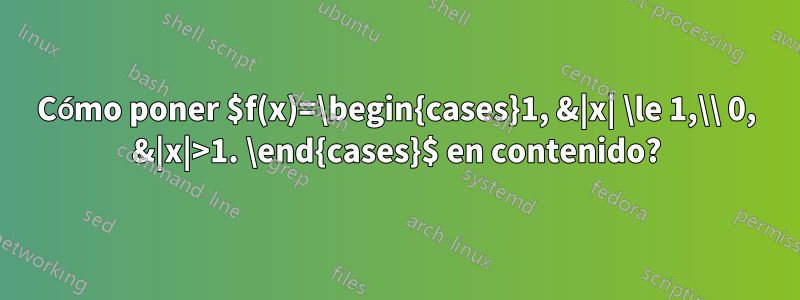 Cómo poner $f(x)=\begin{cases}1, &|x| \le 1,\\ 0, &|x|>1. \end{cases}$ en contenido?