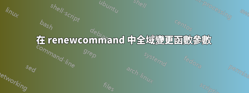 在 renewcommand 中全域變更函數參數