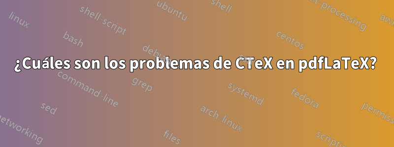 ¿Cuáles son los problemas de CTeX en pdfLaTeX?