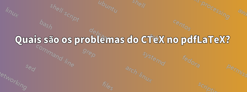 Quais são os problemas do CTeX no pdfLaTeX?