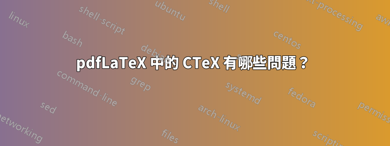 pdfLaTeX 中的 CTeX 有哪些問題？