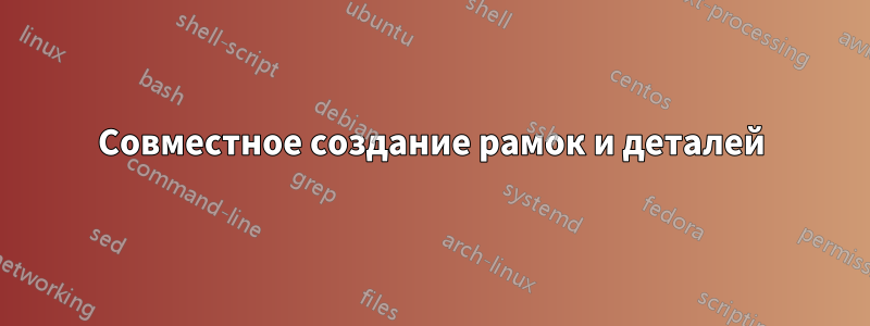 Совместное создание рамок и деталей