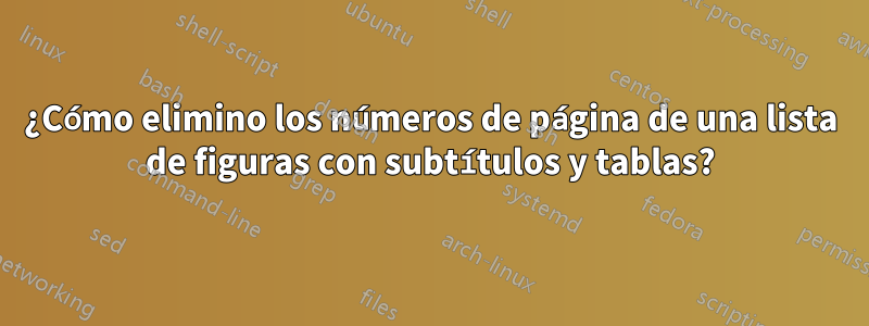 ¿Cómo elimino los números de página de una lista de figuras con subtítulos y tablas?