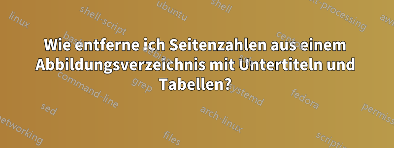 Wie entferne ich Seitenzahlen aus einem Abbildungsverzeichnis mit Untertiteln und Tabellen?