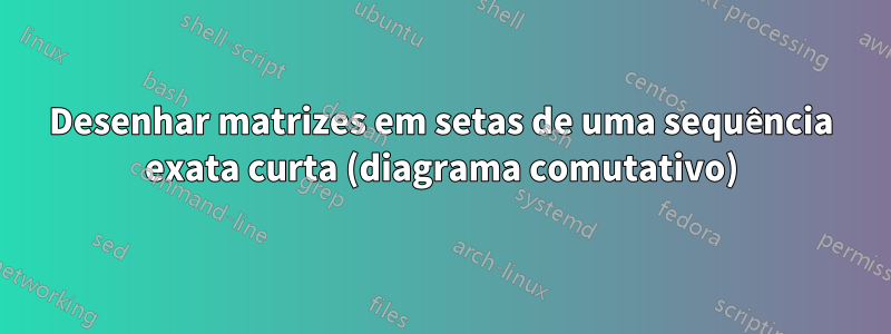 Desenhar matrizes em setas de uma sequência exata curta (diagrama comutativo)