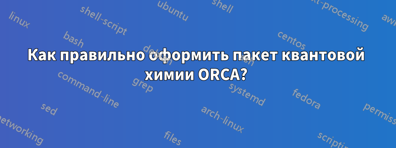 Как правильно оформить пакет квантовой химии ORCA?