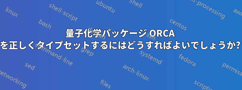 量子化学パッケージ ORCA を正しくタイプセットするにはどうすればよいでしょうか?