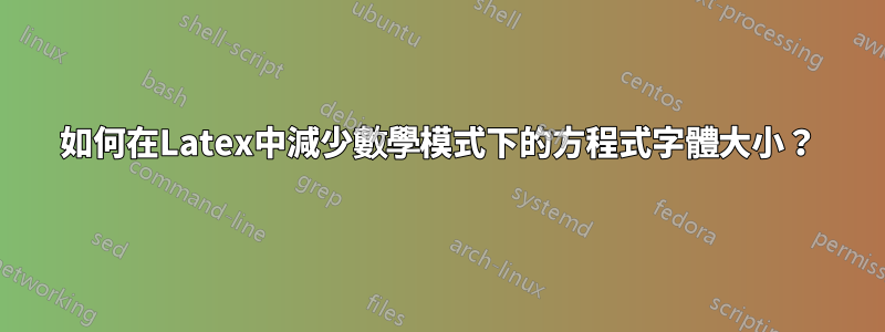 如何在Latex中減少數學模式下的方程式字體大小？