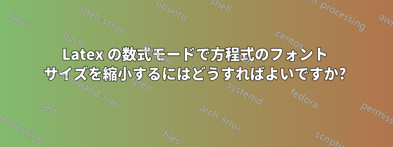 Latex の数式モードで方程式のフォント サイズを縮小するにはどうすればよいですか?