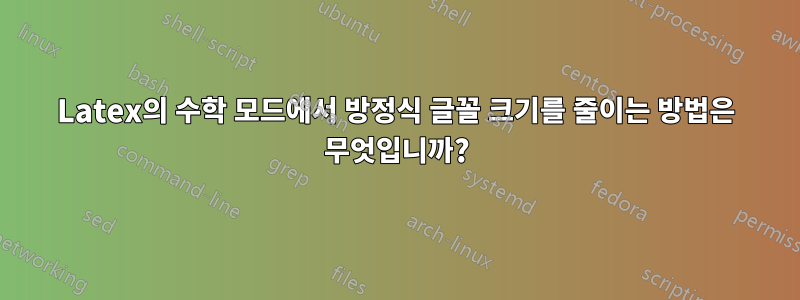 Latex의 수학 모드에서 방정식 글꼴 크기를 줄이는 방법은 무엇입니까?