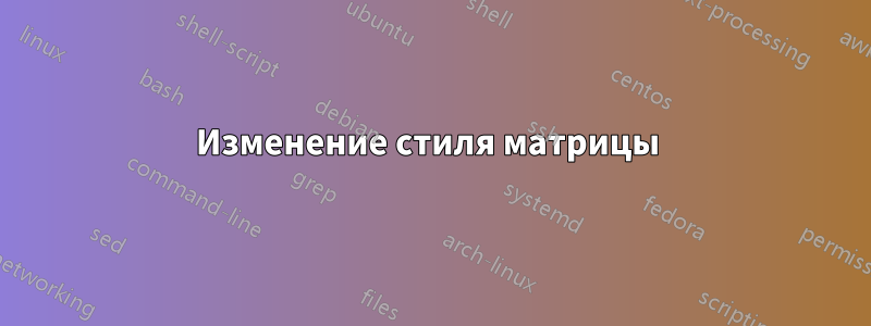 Изменение стиля матрицы 