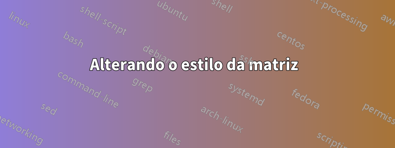 Alterando o estilo da matriz 