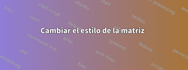 Cambiar el estilo de la matriz 