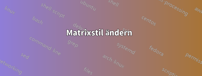 Matrixstil ändern 