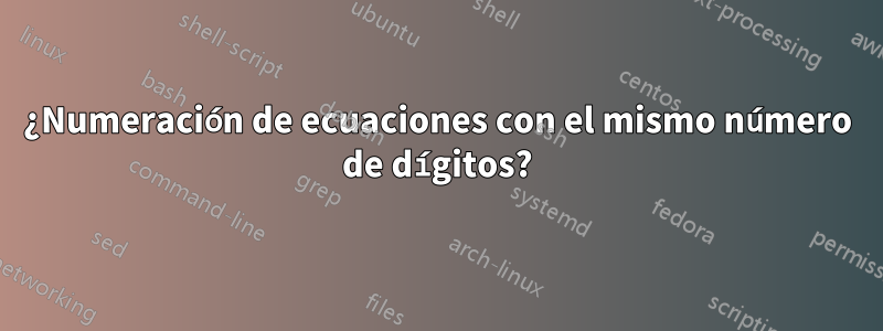 ¿Numeración de ecuaciones con el mismo número de dígitos?