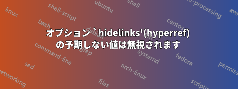 オプション `hidelinks'(hyperref) の予期しない値は無視されます