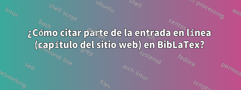 ¿Cómo citar parte de la entrada en línea (capítulo del sitio web) en BibLaTex?