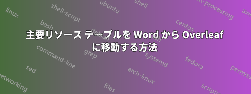 主要リソース テーブルを Word から Overleaf に移動する方法