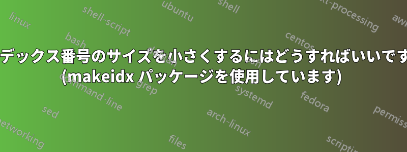 インデックス番号のサイズを小さくするにはどうすればいいですか? (makeidx パッケージを使用しています)