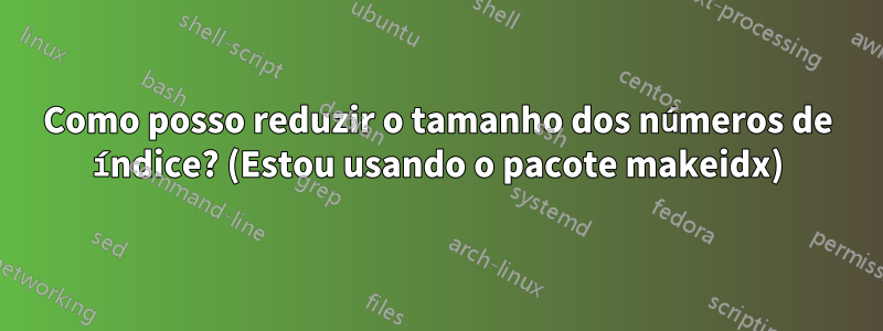 Como posso reduzir o tamanho dos números de índice? (Estou usando o pacote makeidx)