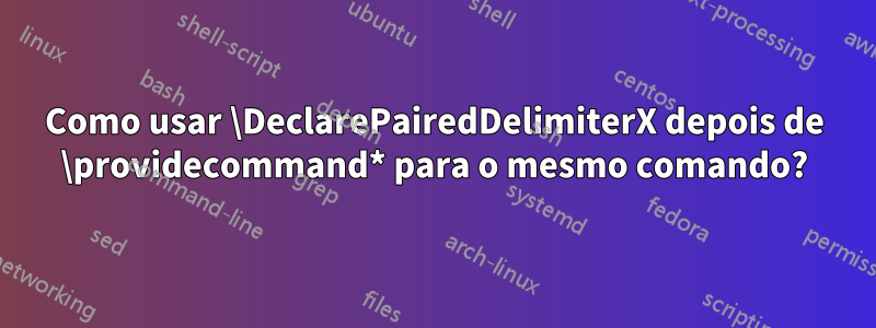 Como usar \DeclarePairedDelimiterX depois de \providecommand* para o mesmo comando?