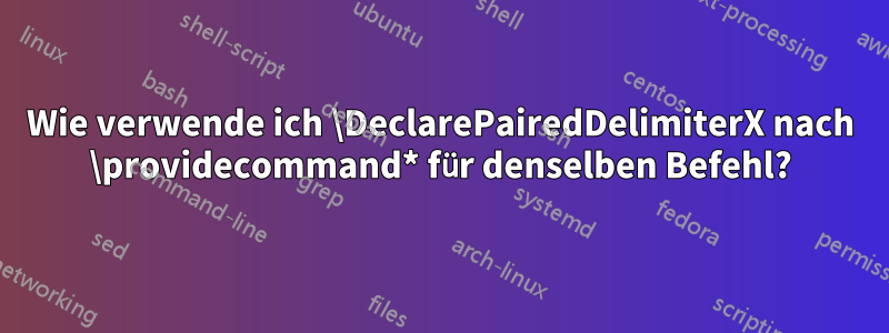 Wie verwende ich \DeclarePairedDelimiterX nach \providecommand* für denselben Befehl?